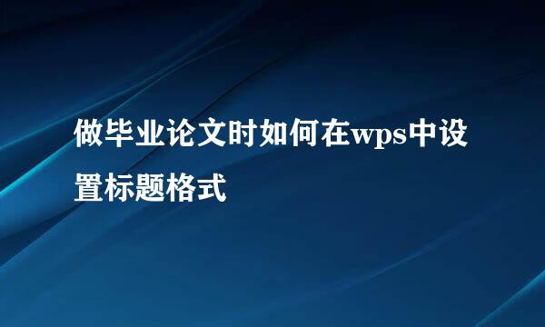 做毕业论文时如何在wps中设置标题格式