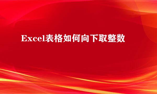 Excel表格如何向下取整数