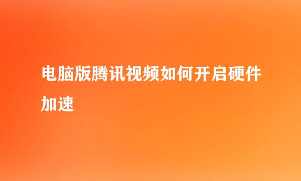 电脑版腾讯视频如何开启硬件加速