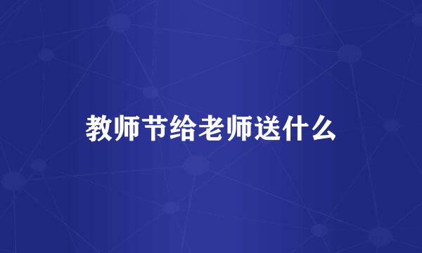 教师节给老师送什么