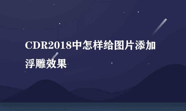 CDR2018中怎样给图片添加浮雕效果