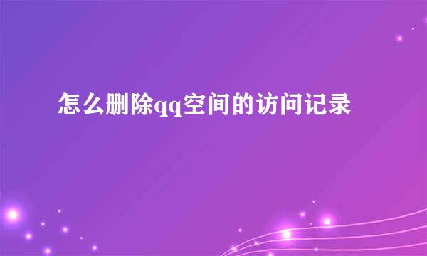 怎么删除qq空间的访问记录