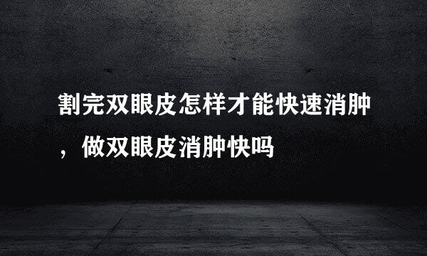 割完双眼皮怎样才能快速消肿,做双眼皮消肿快吗