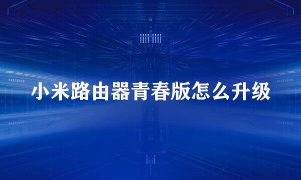 小米路由器青春版怎么升级