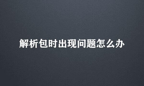 解析包时出现问题怎么办
