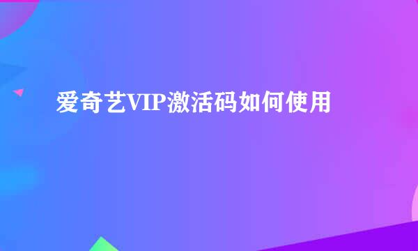 爱奇艺VIP激活码如何使用