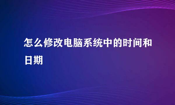 怎么修改电脑系统中的时间和日期