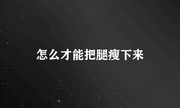 怎么才能把腿瘦下来