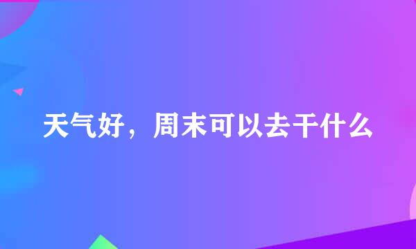 天气好,周末可以去干什么