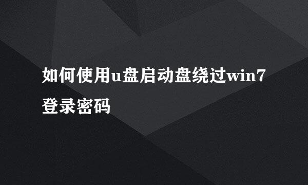 如何使用u盘启动盘绕过win7登录密码