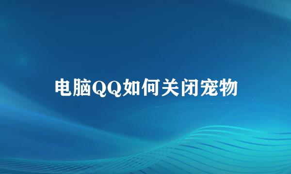 电脑QQ如何关闭宠物