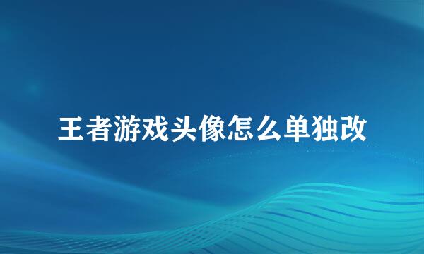 王者游戏头像怎么单独改