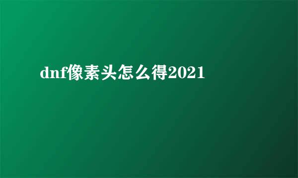 dnf像素头怎么得2021