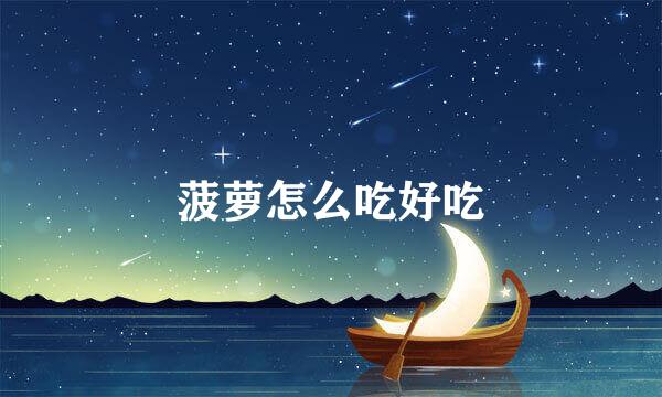 菠萝怎么吃好吃