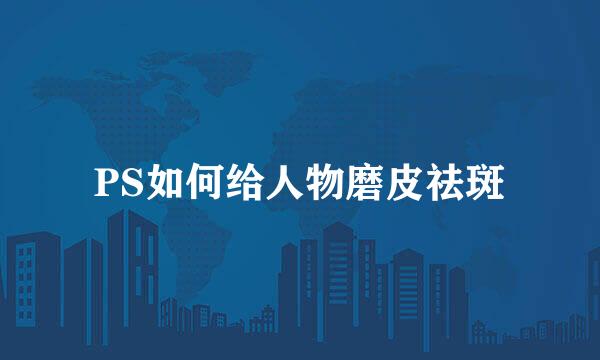 PS如何给人物磨皮祛斑