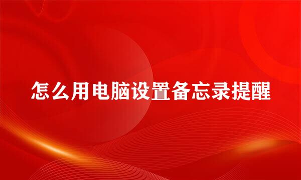 怎么用电脑设置备忘录提醒