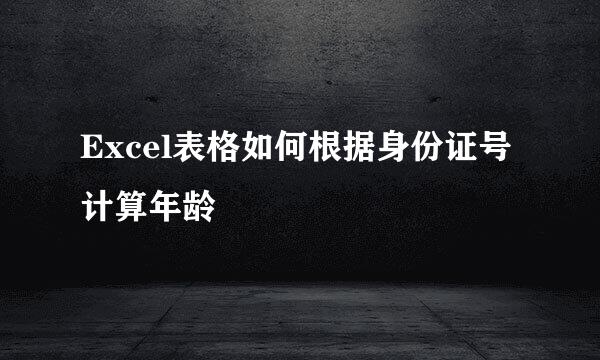 Excel表格如何根据身份证号计算年龄