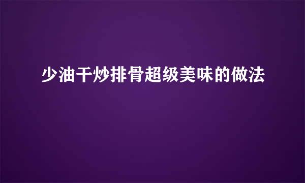 少油干炒排骨超级美味的做法