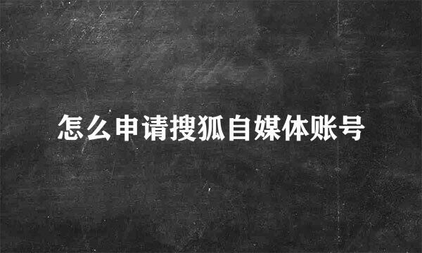 怎么申请搜狐自媒体账号