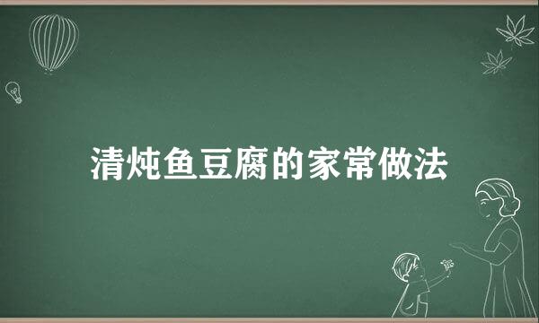 清炖鱼豆腐的家常做法