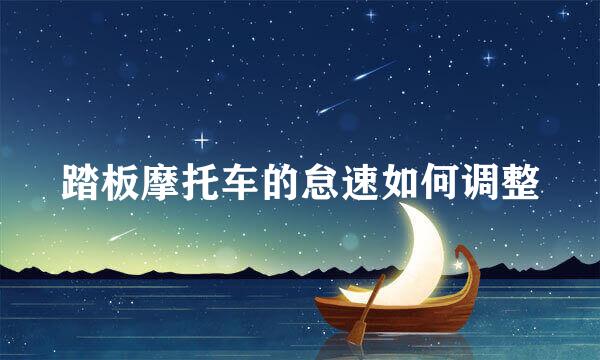 踏板摩托车的怠速如何调整
