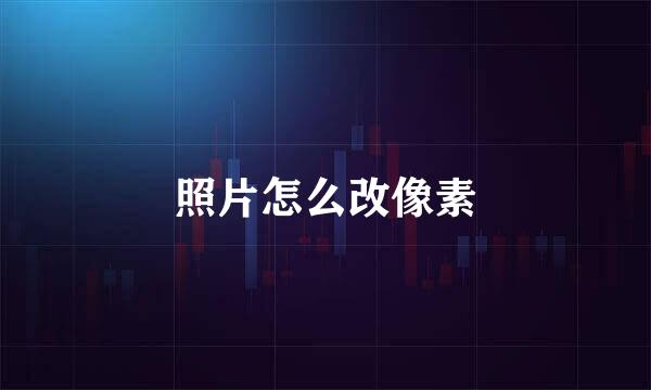 照片怎么改像素