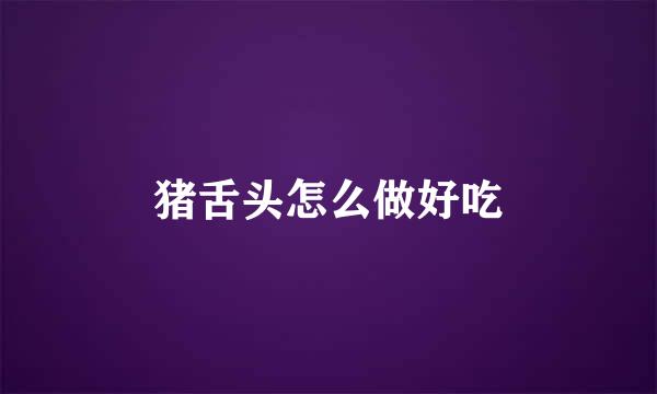 猪舌头怎么做好吃