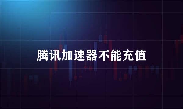 腾讯加速器不能充值