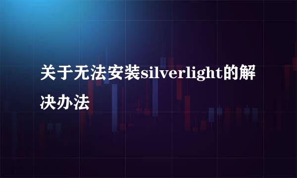 关于无法安装silverlight的解决办法