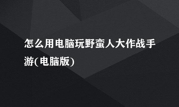 怎么用电脑玩野蛮人大作战手游(电脑版)