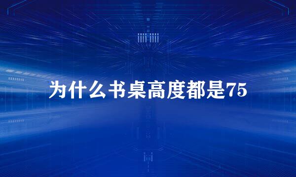 为什么书桌高度都是75