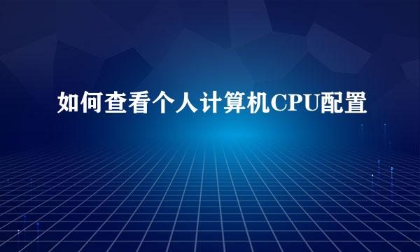 如何查看个人计算机CPU配置