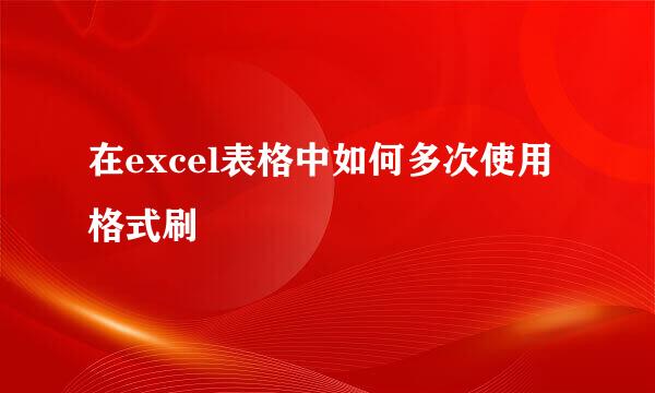 在excel表格中如何多次使用格式刷