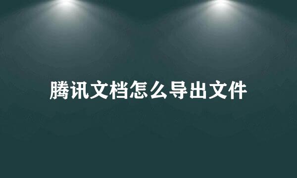 腾讯文档怎么导出文件