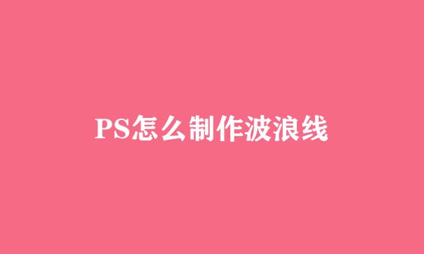 PS怎么制作波浪线