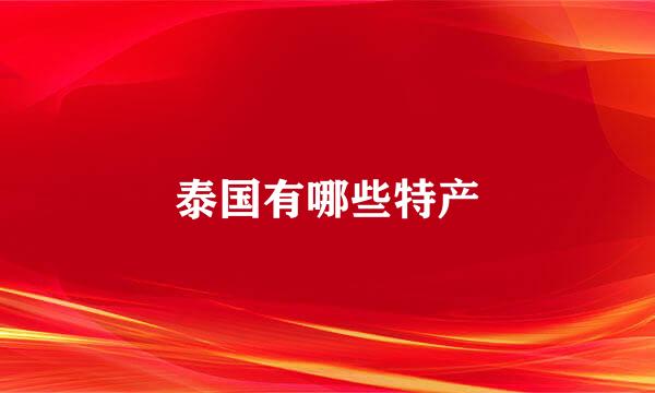 泰国有哪些特产