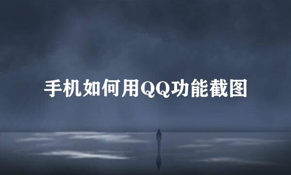 手机如何用QQ功能截图