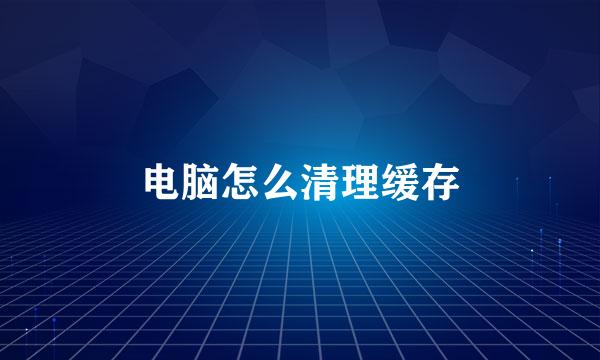 电脑怎么清理缓存