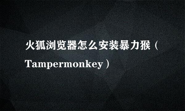火狐浏览器怎么安装暴力猴（Tampermonkey）