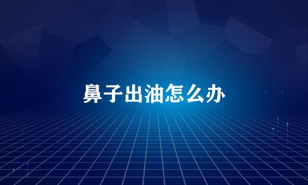 鼻子出油怎么办