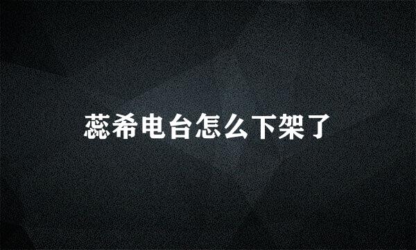 蕊希电台怎么下架了