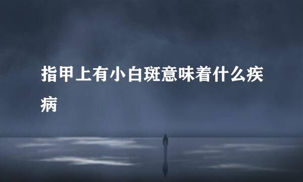 指甲上有小白斑意味着什么疾病