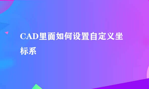 CAD里面如何设置自定义坐标系