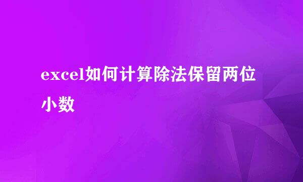 excel如何计算除法保留两位小数