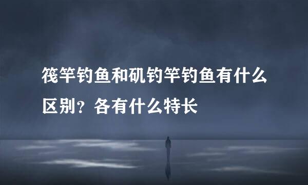 筏竿钓鱼和矶钓竿钓鱼有什么区别?各有什么特长