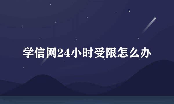 学信网24小时受限怎么办