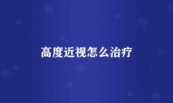 高度近视怎么治疗