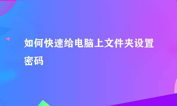 如何快速给电脑上文件夹设置密码