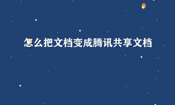 怎么把文档变成腾讯共享文档