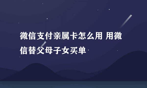 微信支付亲属卡怎么用 用微信替父母子女买单